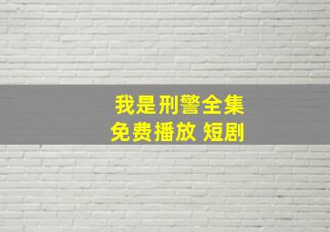 我是刑警全集免费播放 短剧